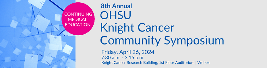 A graphic with overlaying text that reads "Continuing Medical Education," "8th Annual OHSU Knight Cancer Community Symposium," "Friday, April 26, 2024," "7:30 a.m. - 3:15 p.m.," "Knight Cancer Research Building, 1st Floor Auditorium," and "Webex."